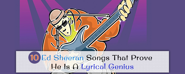 10-Ed-Sheeran-Songs-That-Prove-He-Is-A-Lyrical-Genius